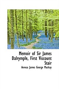 Memoir of Sir James Dalrymple, First Viscount Stair (Hardcover)