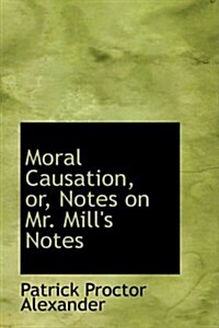 Moral Causation, Or, Notes on Mr. Mills Notes (Hardcover)