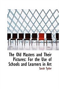 The Old Masters and Their Pictures: For the Use of Schools and Learners in Art (Paperback)