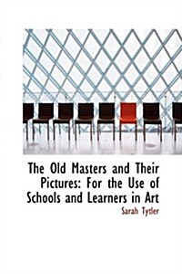 The Old Masters and Their Pictures: For the Use of Schools and Learners in Art (Hardcover)