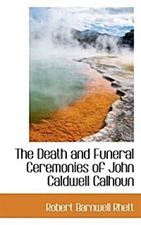 The Death and Funeral Ceremonies of John Caldwell Calhoun (Hardcover)