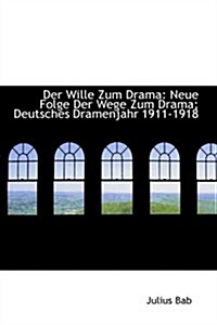 Der Wille Zum Drama: Neue Folge Der Wege Zum Drama; Deutsches Dramenjahr 1911-1918 (Paperback)