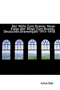 Der Wille Zum Drama: Neue Folge Der Wege Zum Drama; Deutsches Dramenjahr 1911-1918 (Hardcover)