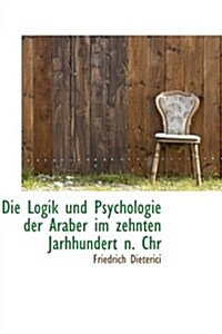 Die Logik Und Psychologie Der Araber Im Zehnten Jarhhundert N. Chr (Paperback)