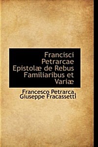 Francisci Petrarcae Epistolae de Rebus Familiaribus et Variae (Paperback)