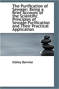 The Purification of Sewage: Being a Brief Account of the Scientific Principles of Sewage Purificatio (Hardcover)