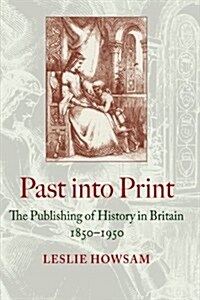 Past Into Print: The Publishing of History in Britain 1850-1950 (Hardcover)