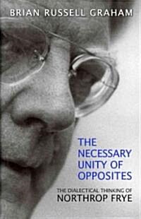 Necessary Unity of Opposites: The Dialectical Thinking of Northrop Frye (Paperback)