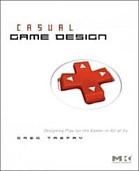 Casual Game Design: Designing Play for the Gamer in All of Us (Paperback)