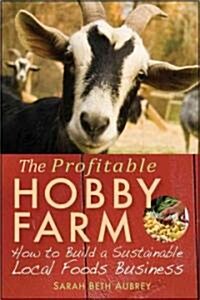 The Profitable Hobby Farm : How to Build a Sustainable Local Foods Business (Paperback)