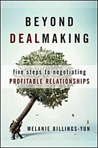 Beyond Dealmaking - Five Steps to Negotiating Profitable Relationships (Hardcover)