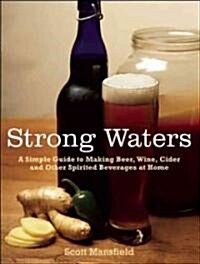 Strong Waters: A Simple Guide to Making Beer, Wine, Cider and Other Spirited Beverages at Home (Paperback)