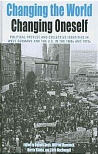 Changing the World, Changing Oneself : Political Protest and Collective Identities in West Germany and the U.S. in the 1960s and 1970s (Hardcover)