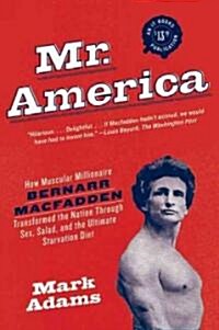 Mr. America: How Muscular Millionaire Bernarr Macfadden Transformed the Nation Through Sex, Salad, and the Ultimate Starvation Diet (Paperback)