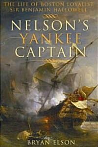 Nelsons Yankee Captain: The Life of Boston Loyalist Sir Benjamin Hallowell (Hardcover)