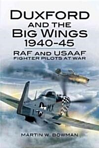 Duxford and the Big Wings 1940 - 45: Raf and Usaaf Fighter Pilots at War (Hardcover)