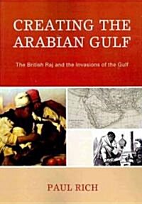 Creating the Arabian Gulf: The British Raj and the Invasions of the Gulf (Paperback)