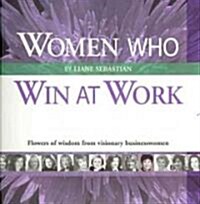 Women Who Win at Work: Flowers of Wisdom from Visionary Businesswomen (Paperback)