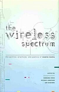 The Wireless Spectrum: The Politics, Practices, and Poetics of Mobile Media (Hardcover)
