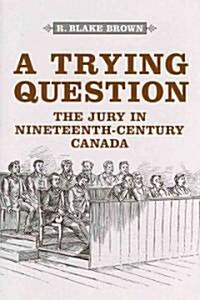 A Trying Question: The Jury in Nineteenth-Century Canada (Hardcover)