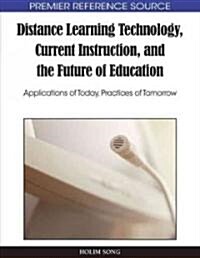 Distance Learning Technology, Current Instruction, and the Future of Education: Applications of Today, Practices of Tomorrow                           (Hardcover)
