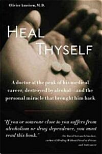 Heal Thyself: A Doctor at the Peak of His Medical Career, Destroyed by Alcohol--And the Personal Miracle That Brought Him Back (Paperback)