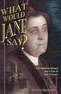 What Would Jane Say?: City-Building Women and a Tale of Two Chicagos (Paperback)