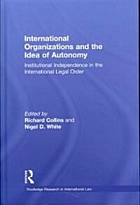 International Organizations and the Idea of Autonomy : Institutional Independence in the International Legal Order (Hardcover)