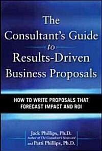 The Consultants Guide to Results-Driven Business Proposals: How to Write Proposals That Forecast Impact and ROI (Hardcover)