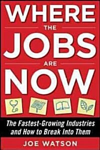 Where the Jobs Are Now: The Fastest-Growing Industries and How to Break Into Them (Paperback)