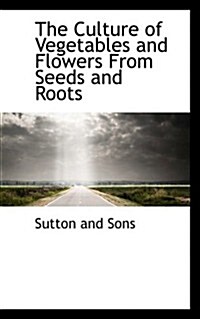 The Culture of Vegetables and Flowers from Seeds and Roots (Hardcover)