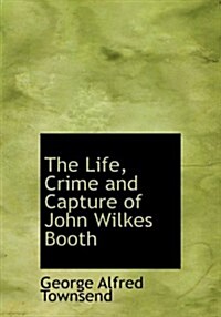 The Life, Crime and Capture of John Wilkes Booth (Hardcover)