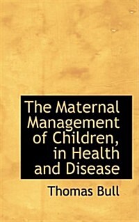 The Maternal Management of Children, in Health and Disease (Hardcover)