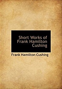 Short Works of Frank Hamilton Cushing (Hardcover)