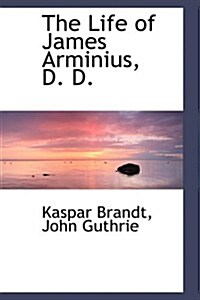 The Life of James Arminius, D. D. (Paperback)