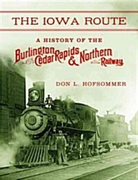 The Iowa Route: A History of the Burlington, Cedar Rapids & Northern Railway (Hardcover)