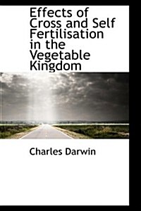 Effects of Cross and Self Fertilisation in the Vegetable Kingdom (Paperback)
