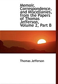 Memoir, Correspondence, and Miscellanies, from the Papers of Thomas Jefferson, Volume 2, Part B (Paperback)
