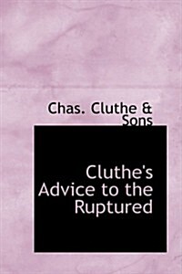 Cluthes Advice to the Ruptured (Hardcover)