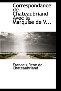 Correspondance De Chateaubriand Avec La Marquise De V... (Hardcover)