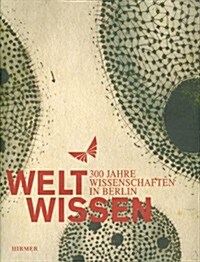 Weltwissen: 300 Jahre Wissenschaften in Berlin (Hardcover)