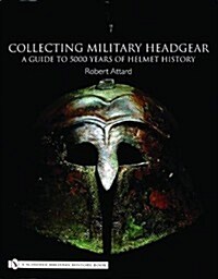 Collecting Military Headgear: A Guide to 5000 Years of Helmet History (Hardcover)