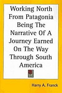 Working North from Patagonia Being the Narrative of a Journey Earned on the Way Through South America (Paperback)
