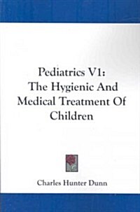 Pediatrics V1: The Hygienic and Medical Treatment of Children (Paperback)