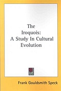 The Iroquois: A Study in Cultural Evolution (Paperback)