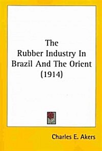 The Rubber Industry in Brazil and the Orient (1914) (Paperback)