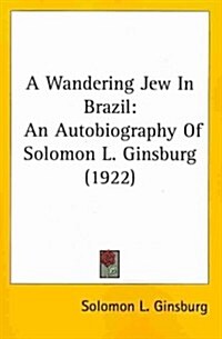 A Wandering Jew in Brazil: An Autobiography of Solomon L. Ginsburg (1922) (Paperback)