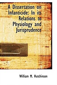 A Dissertation on Infanticide: In Its Relations to Physiology and Jurisprudence (Hardcover)