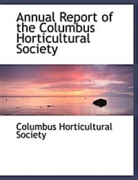 Annual Report of the Columbus Horticultural Society (Hardcover, Large Print)