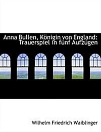 Anna Bullen, Kapnigin Von England: Trauerspiel in Fa1/4nf Aufza1/4gen (Large Print Edition) (Hardcover)